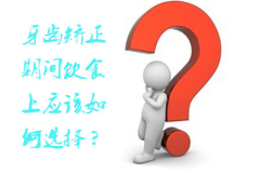 牙齿矫正期间饮食上应该如何选择